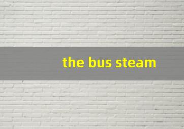 the bus steam